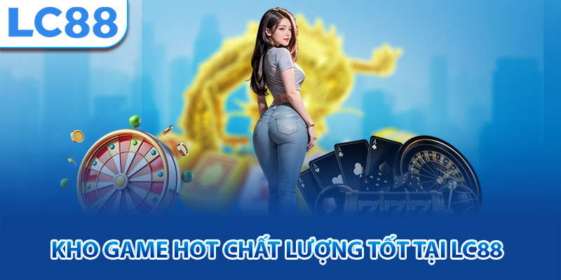 Kho game hot chất lượng tốt tại lc88