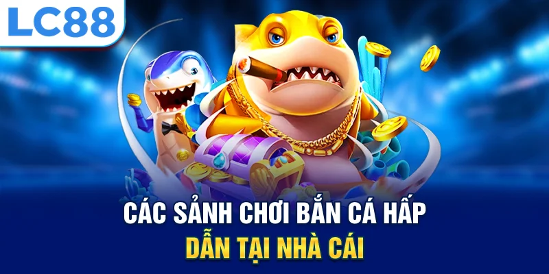 Các sảnh chơi bắn cá hấp dẫn tại nhà cái