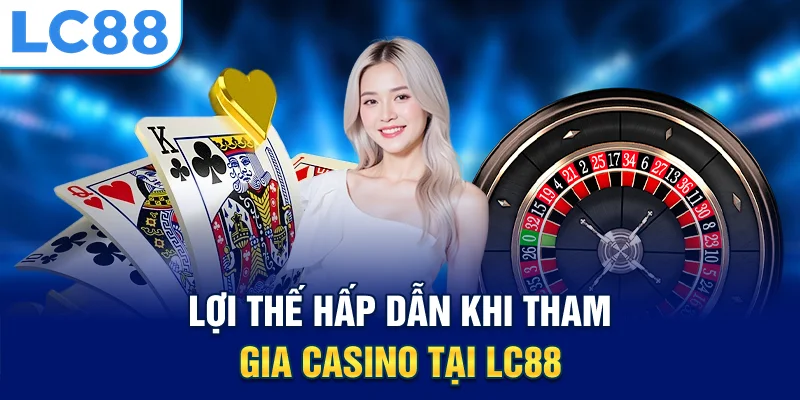 Lợi thế hấp dẫn khi tham gia casino tại lc88