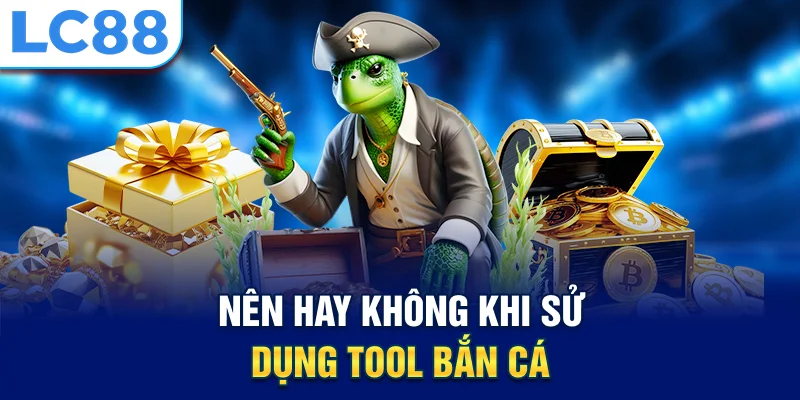 Nên hay không khi sử dụng tool bắn cá