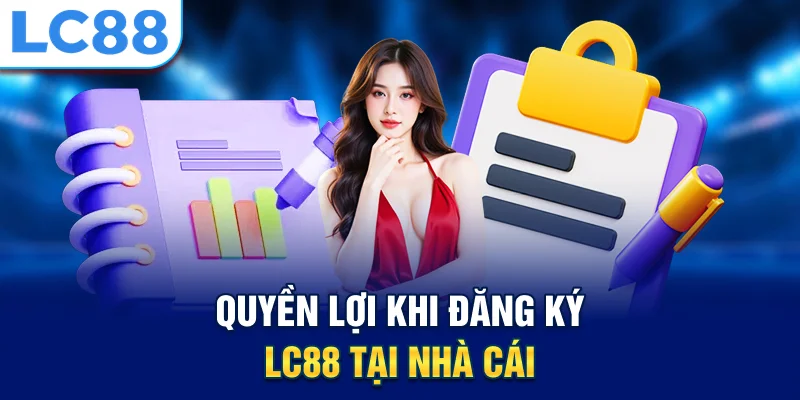 Quyền lợi khi đăng ký lc88 tại nhà cái