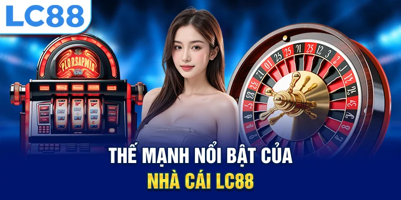 Thế mạnh nổi bật của nhà cái lc88