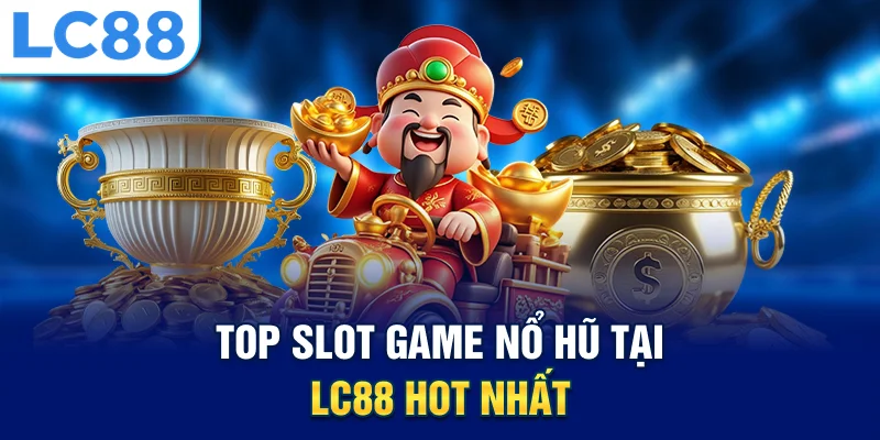 Top slot game nổ hũ tại lc88 hot nhất